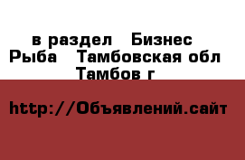  в раздел : Бизнес » Рыба . Тамбовская обл.,Тамбов г.